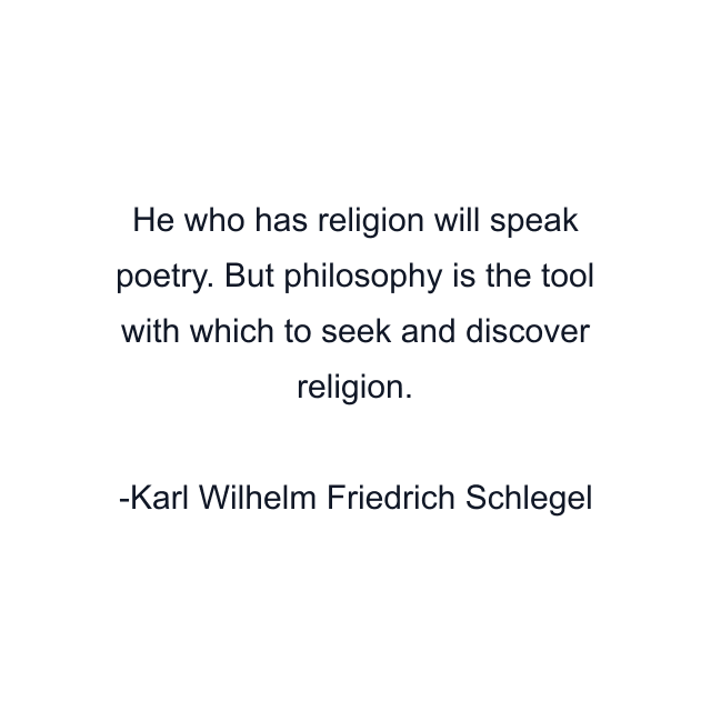 He who has religion will speak poetry. But philosophy is the tool with which to seek and discover religion.