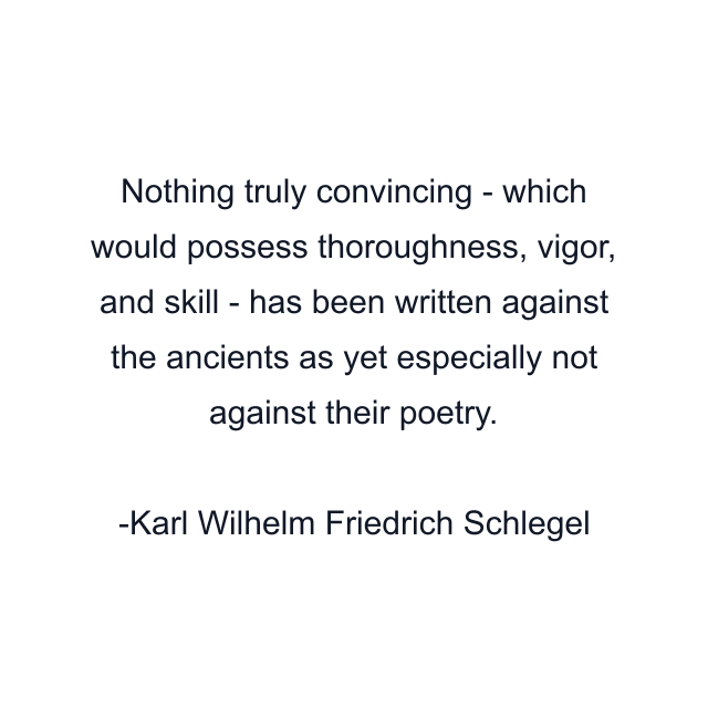 Nothing truly convincing - which would possess thoroughness, vigor, and skill - has been written against the ancients as yet especially not against their poetry.