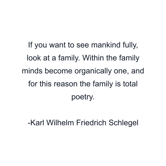 If you want to see mankind fully, look at a family. Within the family minds become organically one, and for this reason the family is total poetry.