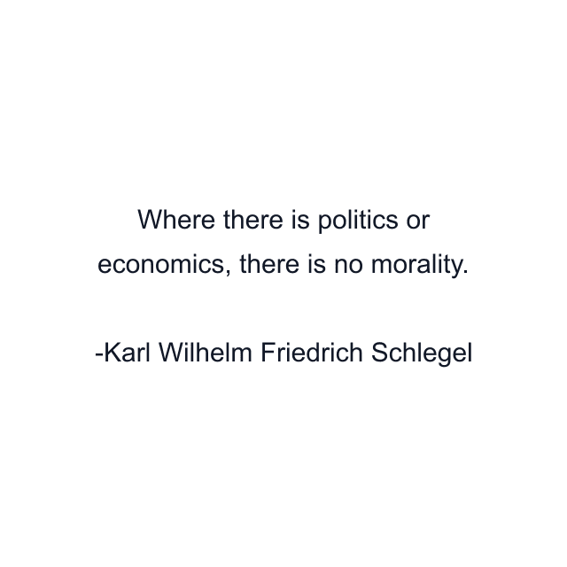 Where there is politics or economics, there is no morality.