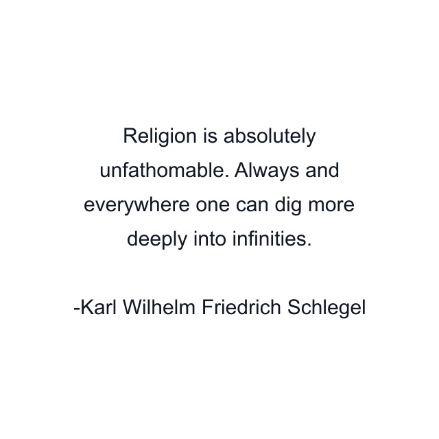 Religion is absolutely unfathomable. Always and everywhere one can dig more deeply into infinities.