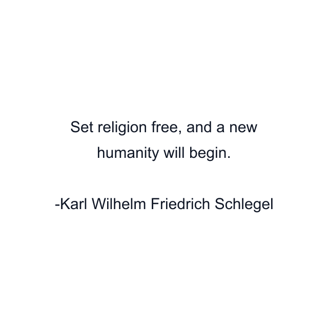 Set religion free, and a new humanity will begin.