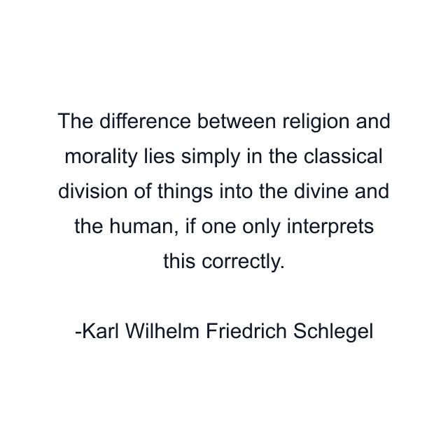 The difference between religion and morality lies simply in the classical division of things into the divine and the human, if one only interprets this correctly.