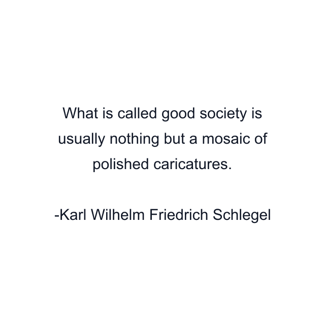 What is called good society is usually nothing but a mosaic of polished caricatures.