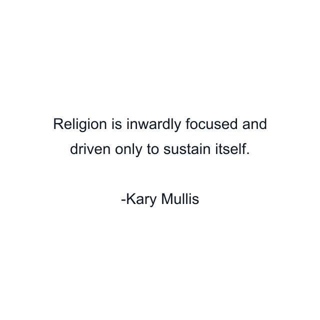 Religion is inwardly focused and driven only to sustain itself.