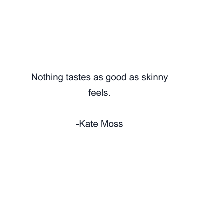 Nothing tastes as good as skinny feels.