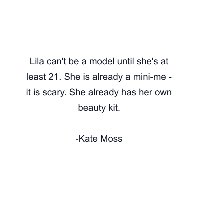 Lila can't be a model until she's at least 21. She is already a mini-me - it is scary. She already has her own beauty kit.