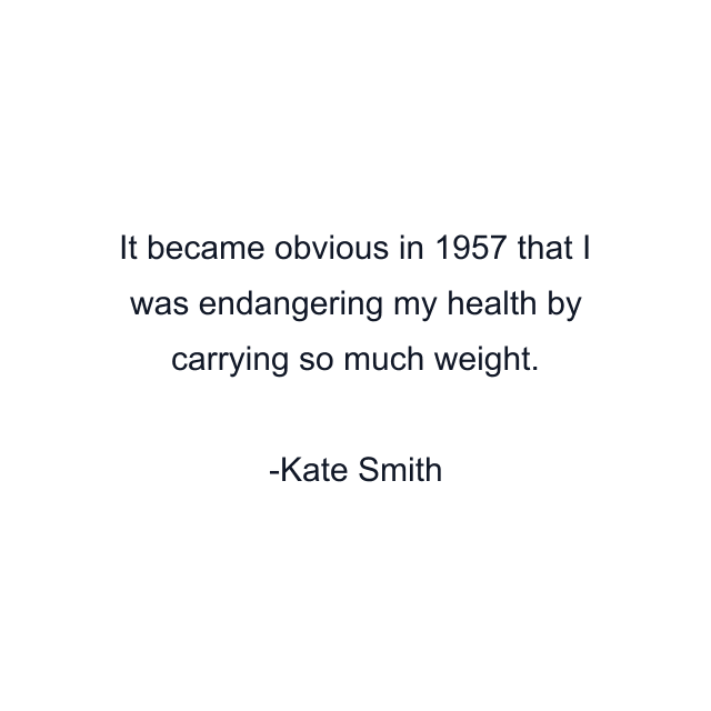 It became obvious in 1957 that I was endangering my health by carrying so much weight.