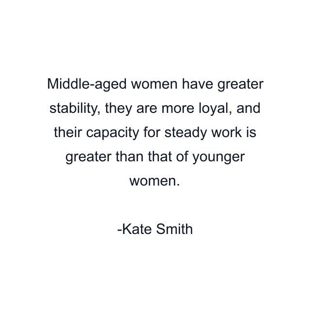 Middle-aged women have greater stability, they are more loyal, and their capacity for steady work is greater than that of younger women.