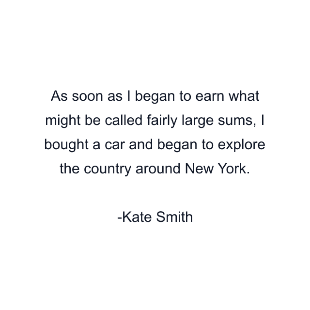 As soon as I began to earn what might be called fairly large sums, I bought a car and began to explore the country around New York.