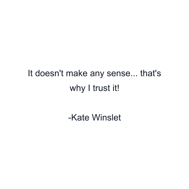 It doesn't make any sense... that's why I trust it!