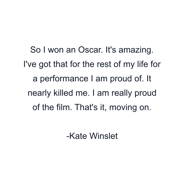 So I won an Oscar. It's amazing. I've got that for the rest of my life for a performance I am proud of. It nearly killed me. I am really proud of the film. That's it, moving on.