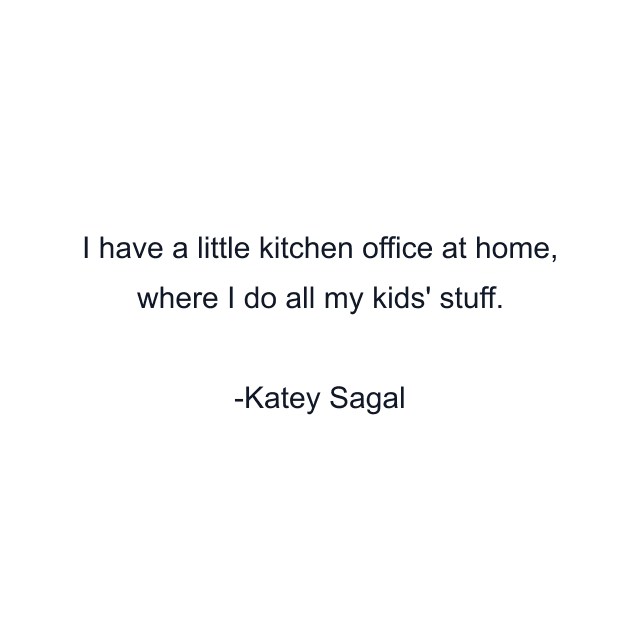 I have a little kitchen office at home, where I do all my kids' stuff.