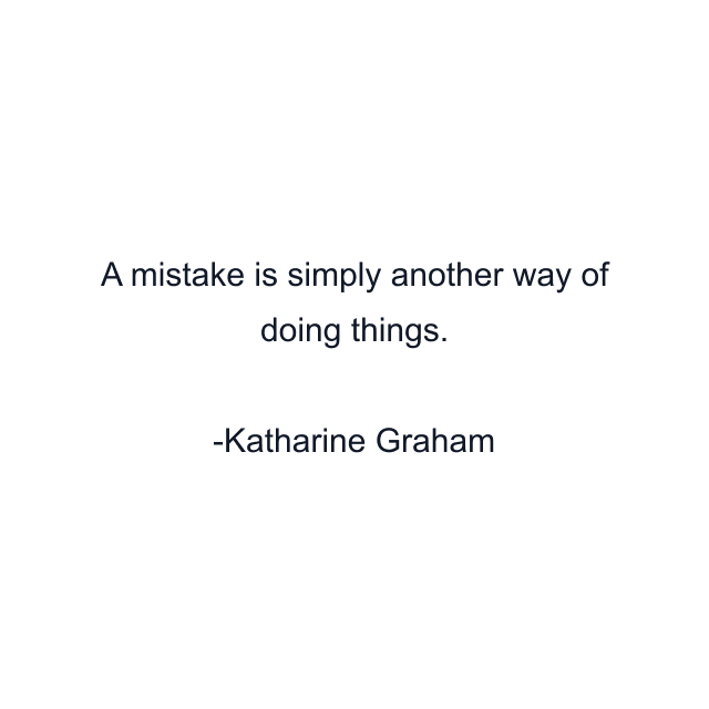 A mistake is simply another way of doing things.