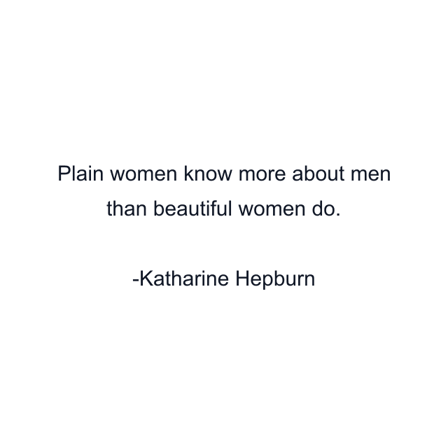 Plain women know more about men than beautiful women do.