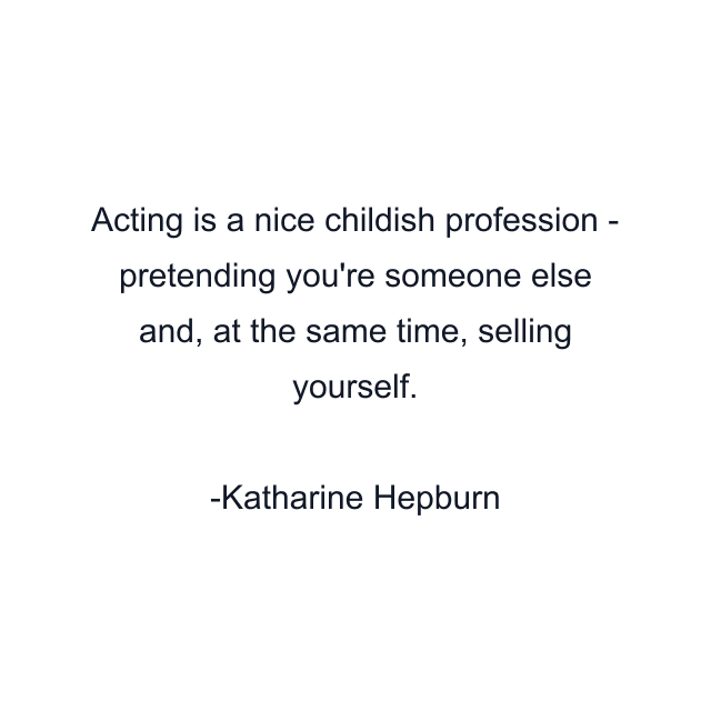 Acting is a nice childish profession - pretending you're someone else and, at the same time, selling yourself.