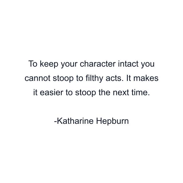 To keep your character intact you cannot stoop to filthy acts. It makes it easier to stoop the next time.