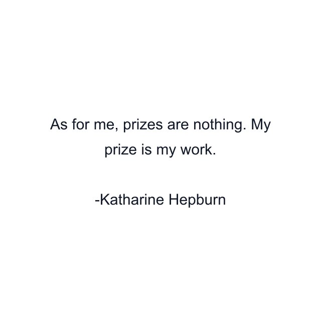 As for me, prizes are nothing. My prize is my work.