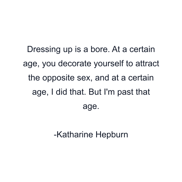 Dressing up is a bore. At a certain age, you decorate yourself to attract the opposite sex, and at a certain age, I did that. But I'm past that age.