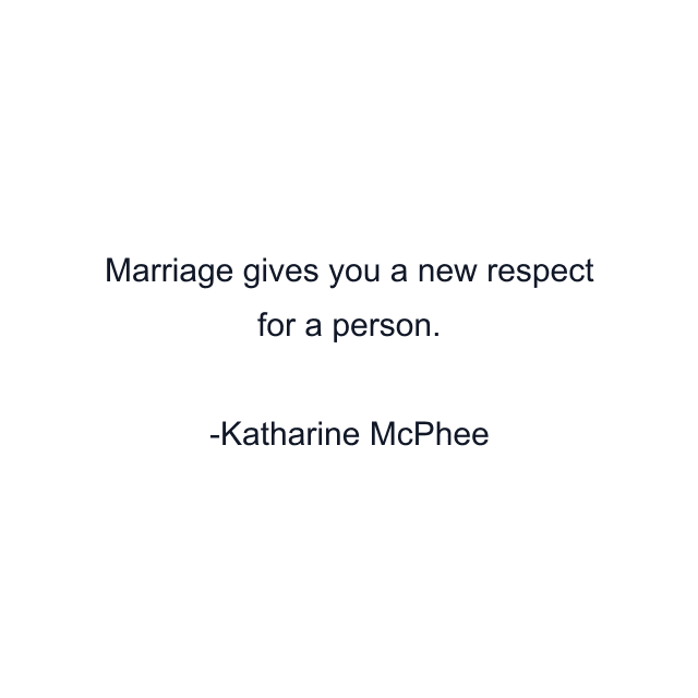 Marriage gives you a new respect for a person.