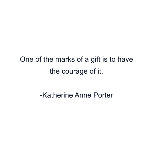 One of the marks of a gift is to have the courage of it.