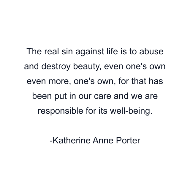 The real sin against life is to abuse and destroy beauty, even one's own even more, one's own, for that has been put in our care and we are responsible for its well-being.