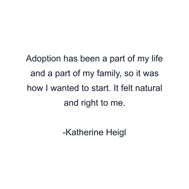 Adoption has been a part of my life and a part of my family, so it was how I wanted to start. It felt natural and right to me.