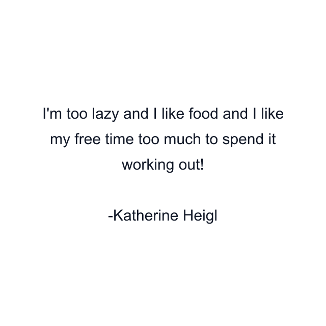 I'm too lazy and I like food and I like my free time too much to spend it working out!