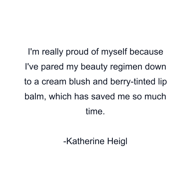 I'm really proud of myself because I've pared my beauty regimen down to a cream blush and berry-tinted lip balm, which has saved me so much time.