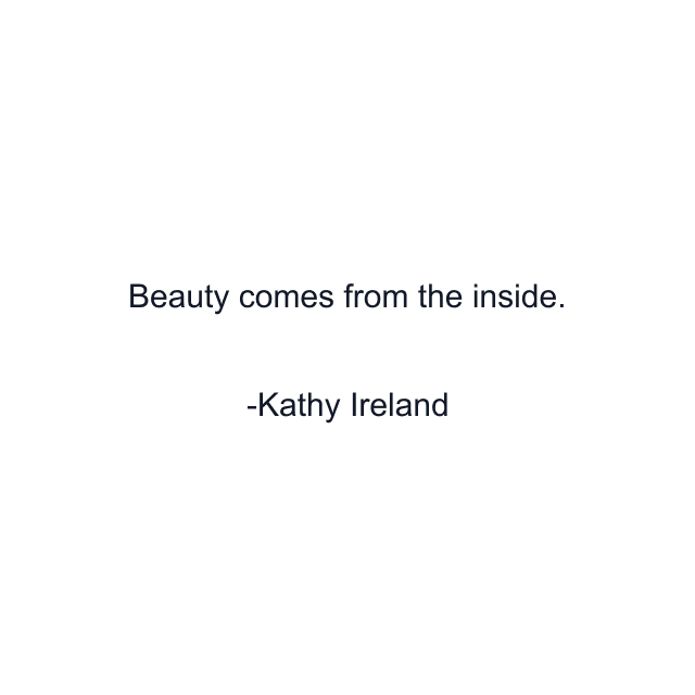 Beauty comes from the inside.