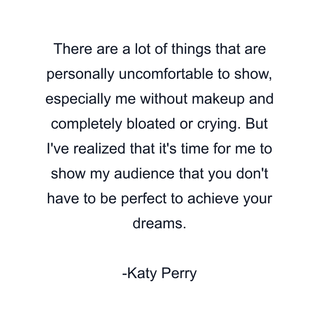 There are a lot of things that are personally uncomfortable to show, especially me without makeup and completely bloated or crying. But I've realized that it's time for me to show my audience that you don't have to be perfect to achieve your dreams.