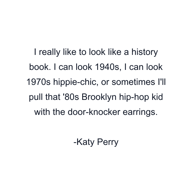 I really like to look like a history book. I can look 1940s, I can look 1970s hippie-chic, or sometimes I'll pull that '80s Brooklyn hip-hop kid with the door-knocker earrings.