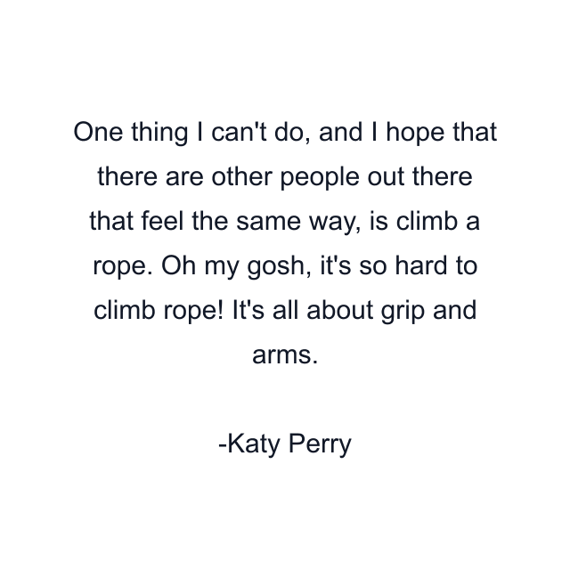 One thing I can't do, and I hope that there are other people out there that feel the same way, is climb a rope. Oh my gosh, it's so hard to climb rope! It's all about grip and arms.