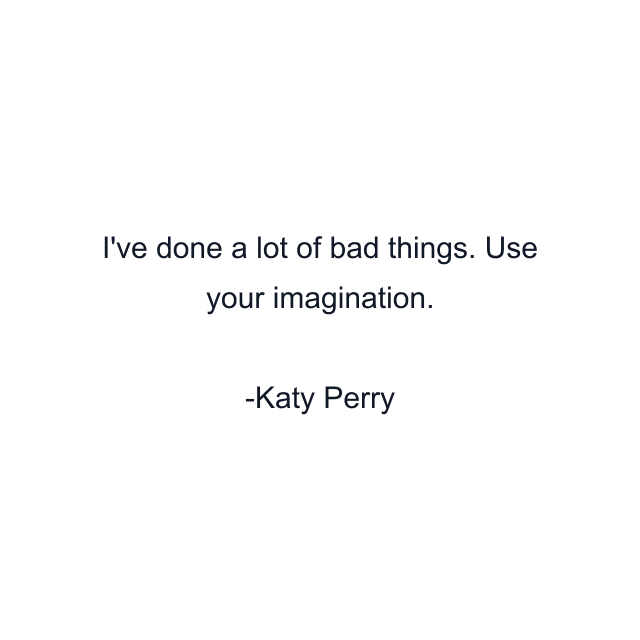 I've done a lot of bad things. Use your imagination.