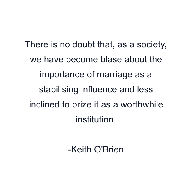 There is no doubt that, as a society, we have become blase about the importance of marriage as a stabilising influence and less inclined to prize it as a worthwhile institution.