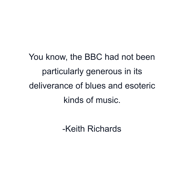 You know, the BBC had not been particularly generous in its deliverance of blues and esoteric kinds of music.