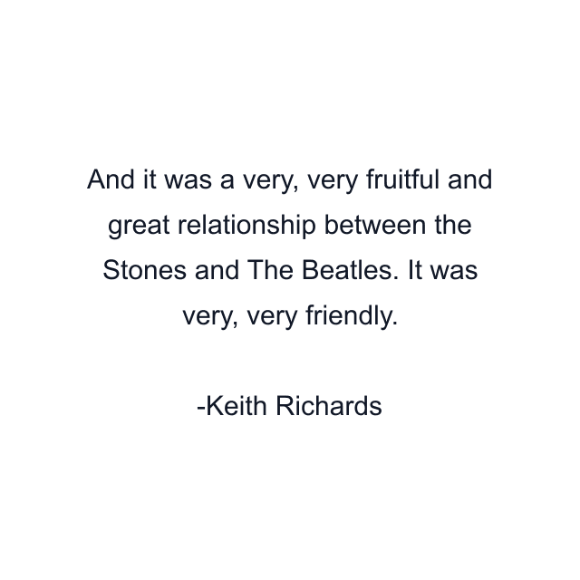 And it was a very, very fruitful and great relationship between the Stones and The Beatles. It was very, very friendly.