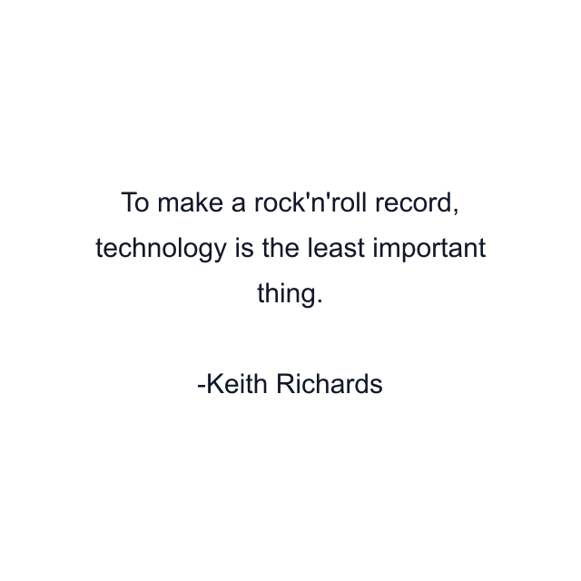 To make a rock'n'roll record, technology is the least important thing.