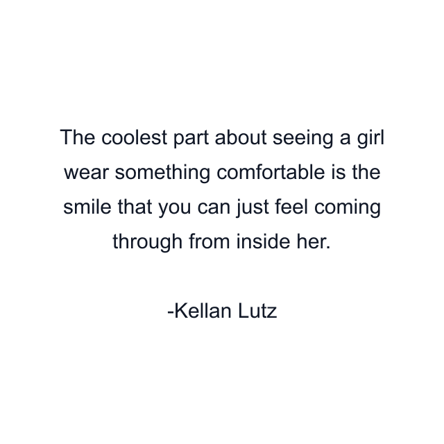 The coolest part about seeing a girl wear something comfortable is the smile that you can just feel coming through from inside her.