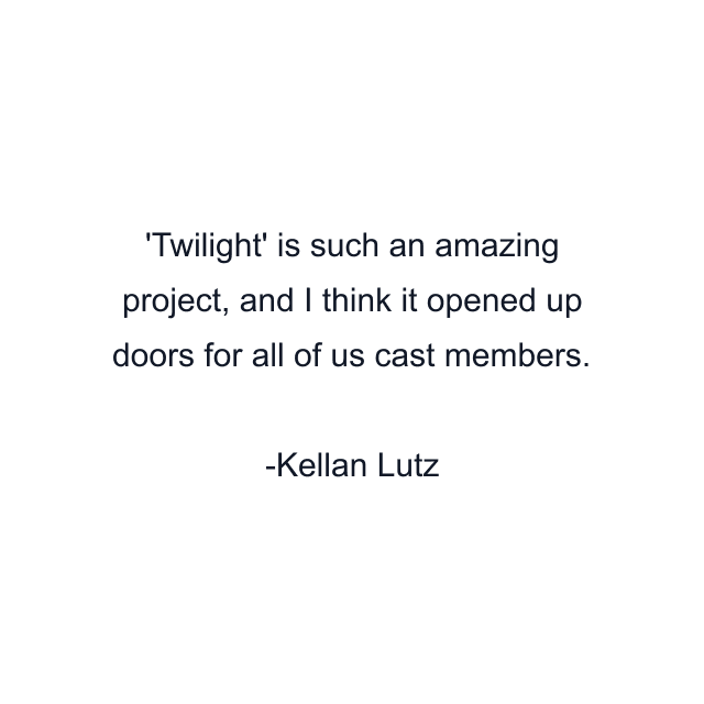 Twilight' is such an amazing project, and I think it opened up doors for all of us cast members.