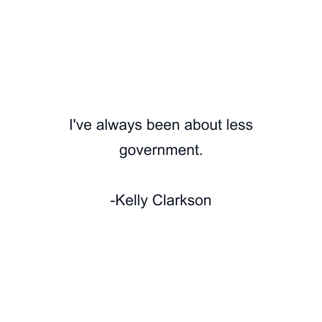 I've always been about less government.