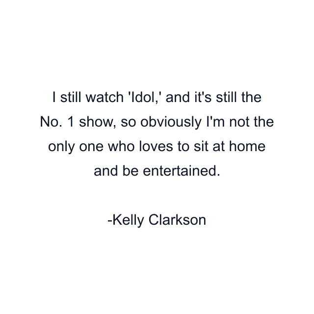 I still watch 'Idol,' and it's still the No. 1 show, so obviously I'm not the only one who loves to sit at home and be entertained.