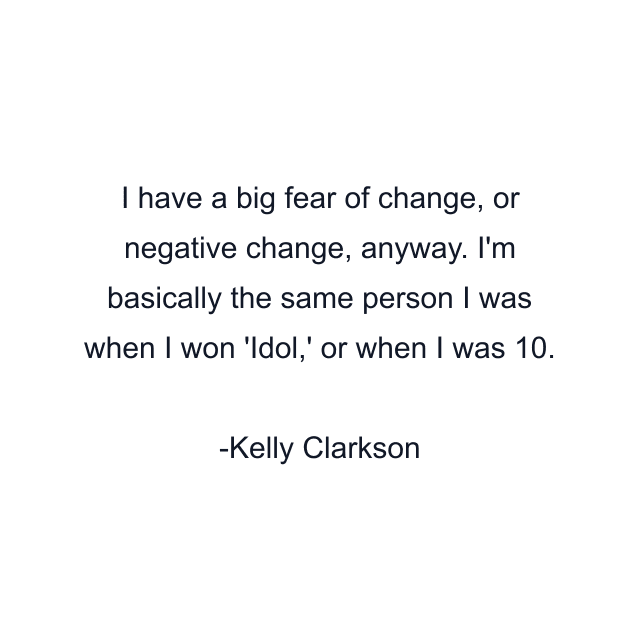 I have a big fear of change, or negative change, anyway. I'm basically the same person I was when I won 'Idol,' or when I was 10.