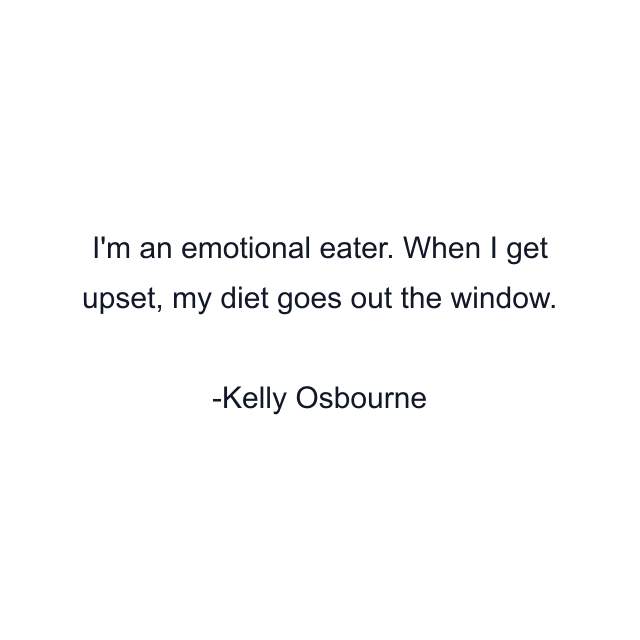 I'm an emotional eater. When I get upset, my diet goes out the window.