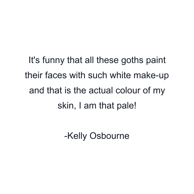 It's funny that all these goths paint their faces with such white make-up and that is the actual colour of my skin, I am that pale!