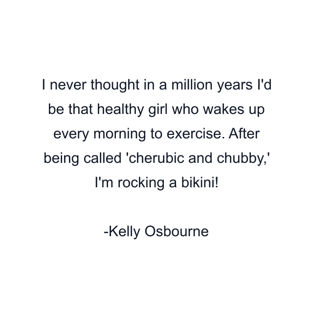 I never thought in a million years I'd be that healthy girl who wakes up every morning to exercise. After being called 'cherubic and chubby,' I'm rocking a bikini!