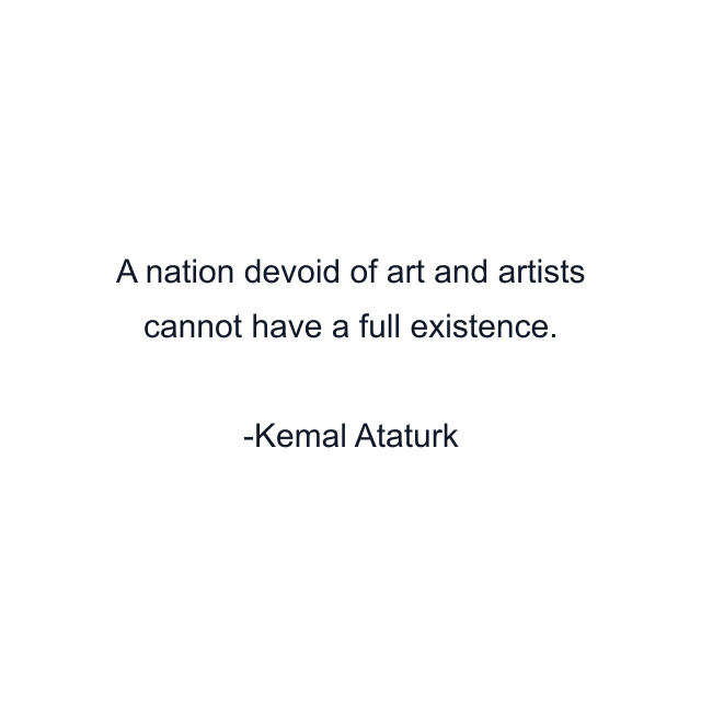 A nation devoid of art and artists cannot have a full existence.