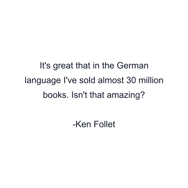 It's great that in the German language I've sold almost 30 million books. Isn't that amazing?