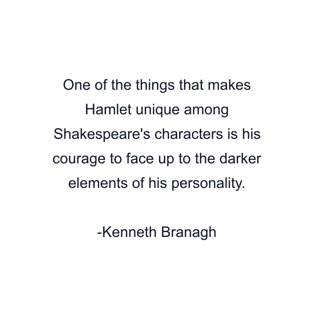 One of the things that makes Hamlet unique among Shakespeare's characters is his courage to face up to the darker elements of his personality.