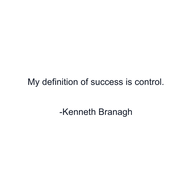 My definition of success is control.